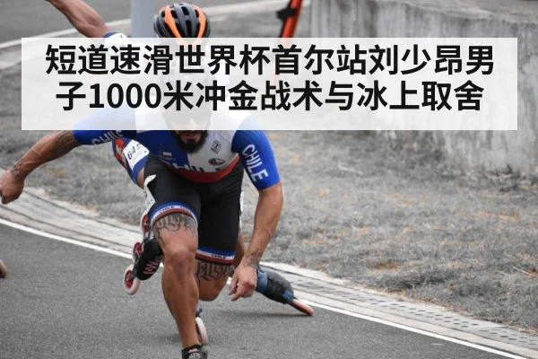 短道速滑世界杯首尔站刘少昂男子1000米冲金战术与冰上取舍