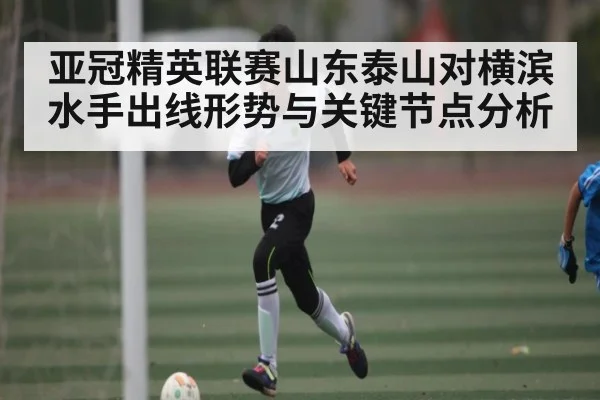 亚冠精英联赛山东泰山对横滨水手出线形势与关键节点分析