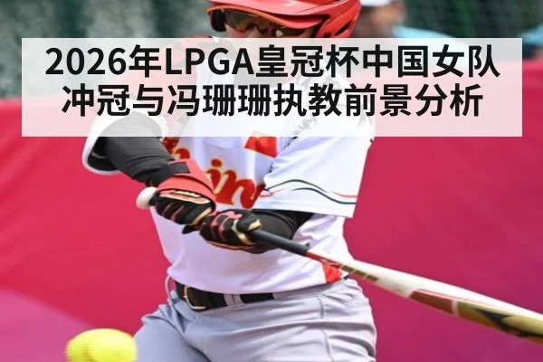 2026年LPGA皇冠杯中国女队冲冠与冯珊珊执教前景分析