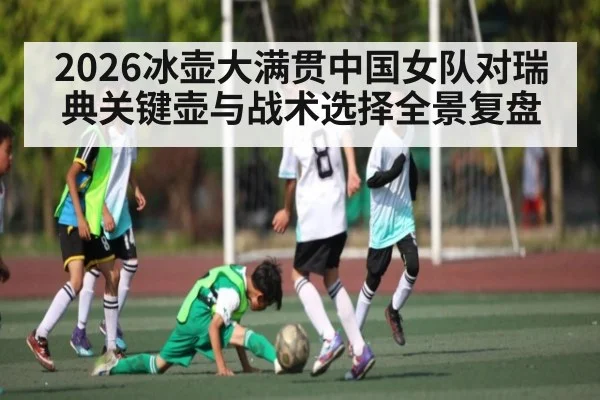 2026冰壶大满贯中国女队对瑞典关键壶与战术选择全景复盘