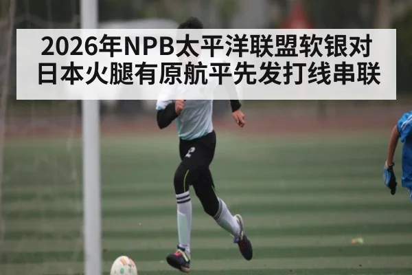 2026年NPB太平洋联盟软银对日本火腿有原航平先发打线串联